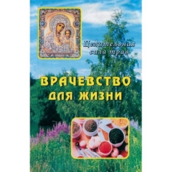 Врачевство для жизни. Целительная сила трав Врачевство для жизни. Целительная сила трав